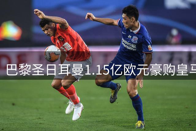 巴黎圣日耳曼1.15亿欧元豪购皇马新星居莱尔