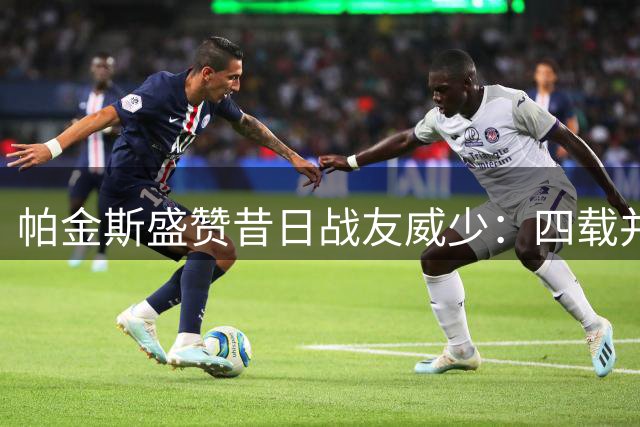 帕金斯盛赞昔日战友威少：四载并肩是莫大荣耀 无愧控卫传奇