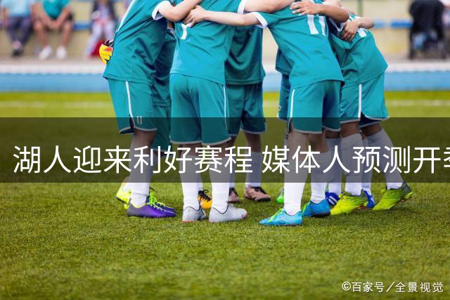 湖人迎来利好赛程 媒体人预测开季或斩获7胜3负