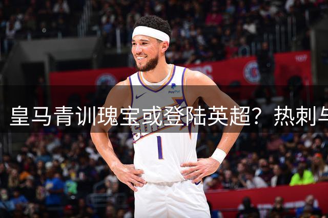 皇马青训瑰宝或登陆英超？热刺与曼联上演租借争夺战