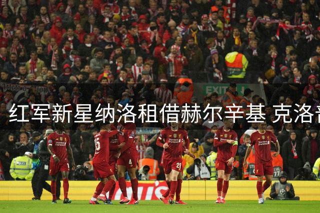 红军新星纳洛租借赫尔辛基 克洛普钦点天才中卫寻求突破
