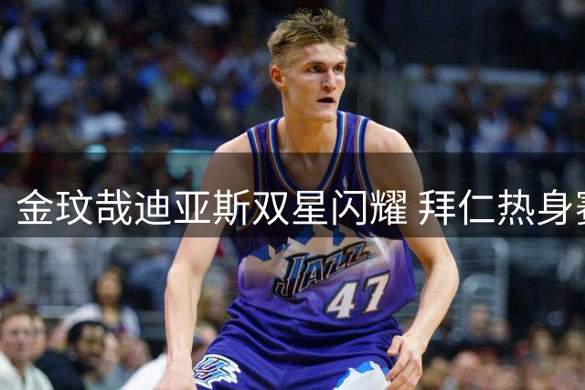 金玟哉迪亚斯双星闪耀 拜仁热身赛力克维拉保持全胜