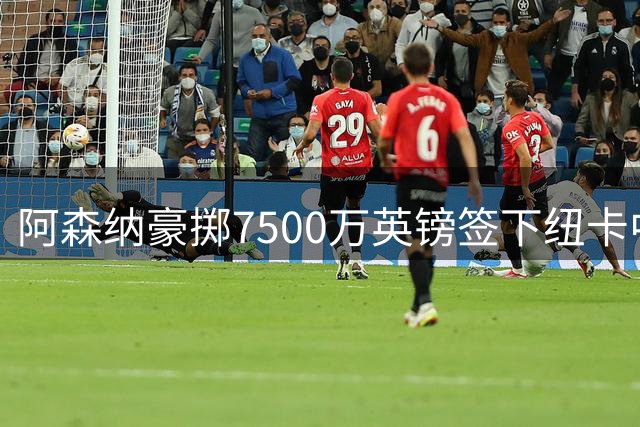 阿森纳豪掷7500万英镑签下纽卡中场核心 里昂坐收二转分成